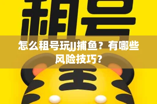怎么租号玩JJ捕鱼？有哪些风险技巧？